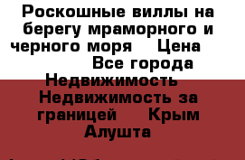 Роскошные виллы на берегу мраморного и черного моря. › Цена ­ 450 000 - Все города Недвижимость » Недвижимость за границей   . Крым,Алушта